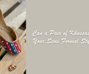 Can a Pair of Khussas Redefine Your Semi Formal Style Game?