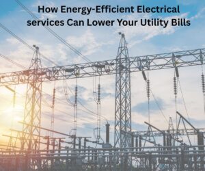 How Energy-Efficient Electrical services Can Lower Your Utility Bills