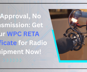 No Approval, No Transmission: Get Your WPC RETA Certificate for Radio Equipment Now