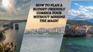 How to Plan a Budget-Friendly Corsica Tour Without Missing the Magic